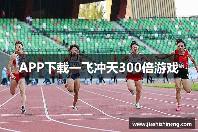 APP下载一飞冲天300倍游戏